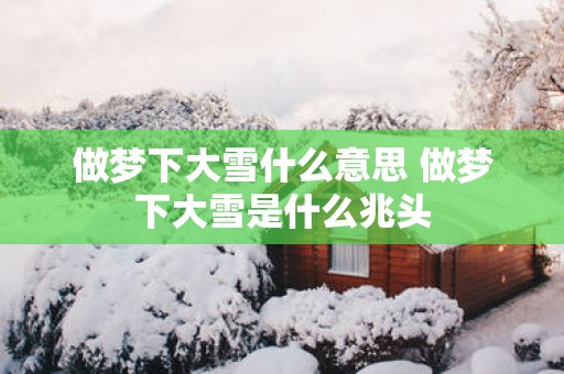 做梦下大雪什么意思 做梦下大雪是什么兆头