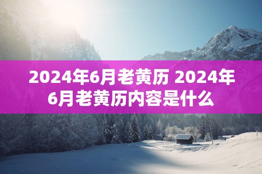 2025年6月老黄历 2025年6月老黄历内容是什么