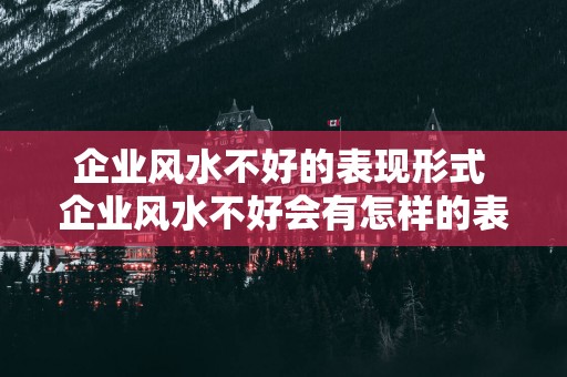 企业风水不好的表现形式 企业风水不好会有怎样的表现