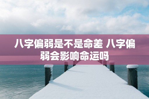 八字偏弱是不是命差 八字偏弱会影响命运吗