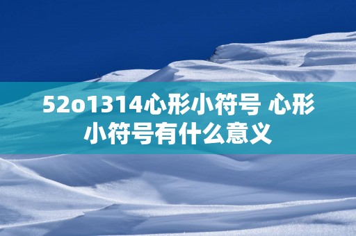 52o1314心形小符号 心形小符号有什么意义