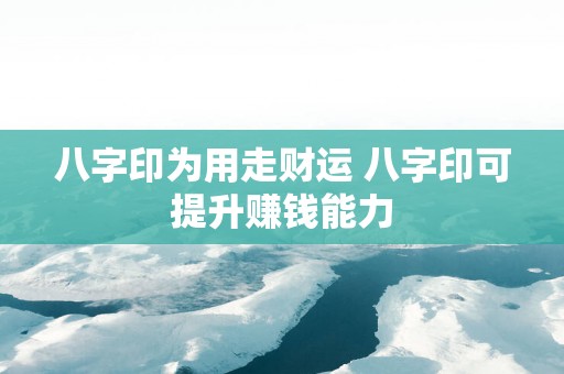 八字印为用走财运 八字印可提升赚钱能力