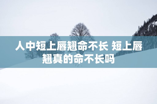 人中短上唇翘命不长 短上唇翘真的命不长吗