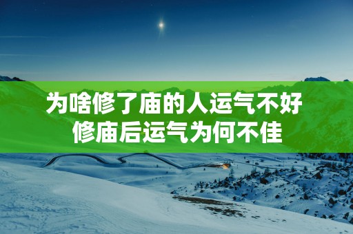 为啥修了庙的人运气不好 修庙后运气为何不佳