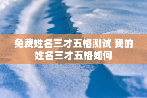 免费姓名三才五格测试 我的姓名三才五格如何