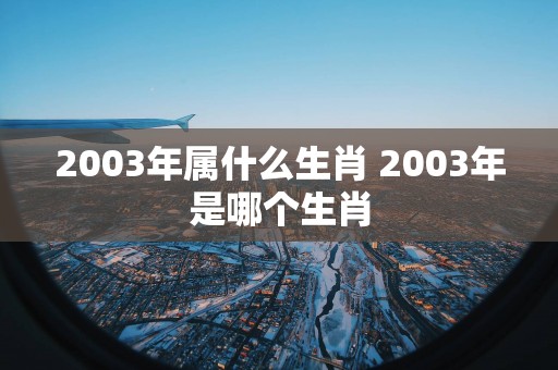2003年属什么生肖 2003年是哪个生肖