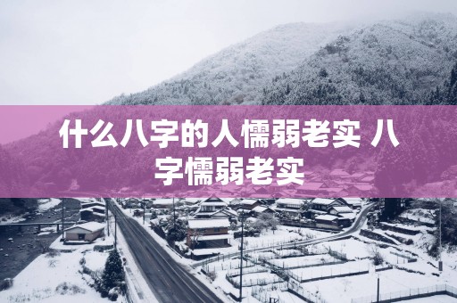 什么八字的人懦弱老实 八字懦弱老实