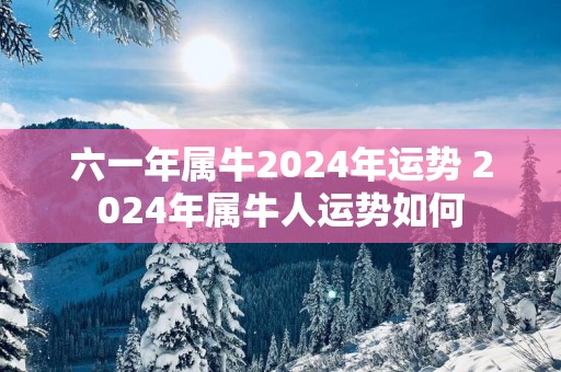 六一年属牛2025年运势 2025年属牛人运势如何
