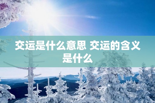 交运是什么意思 交运的含义是什么