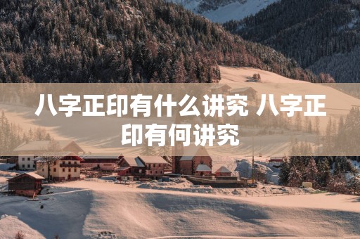 八字正印有什么讲究 八字正印有何讲究