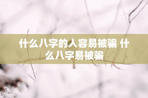 什么八字的人容易被骗 什么八字易被骗