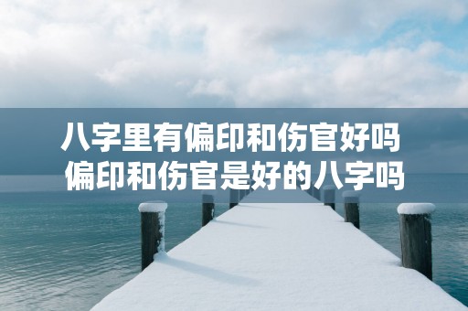 八字里有偏印和伤官好吗 偏印和伤官是好的八字吗