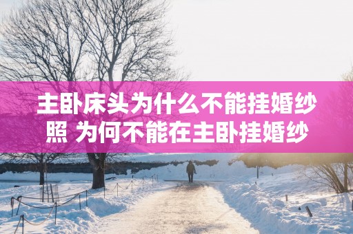 主卧床头为什么不能挂婚纱照 为何不能在主卧挂婚纱照