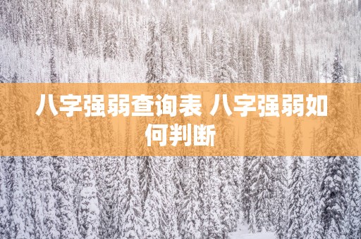 八字强弱查询表 八字强弱如何判断 八字强弱查询表 八字强弱如何判断