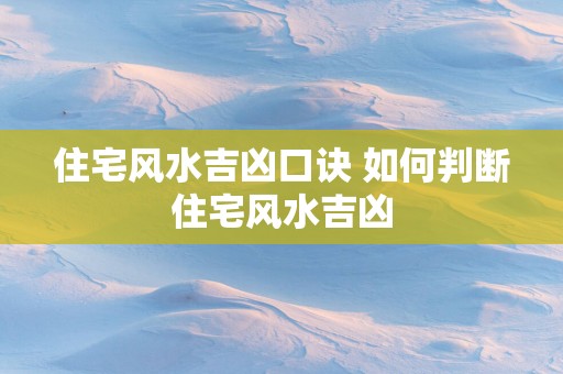 住宅风水吉凶口诀 如何判断住宅风水吉凶