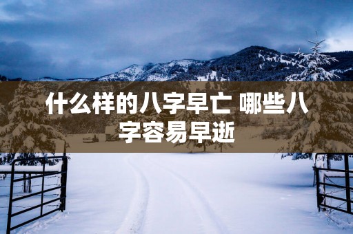 什么样的八字早亡 哪些八字容易早逝