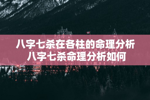 八字七杀在各柱的命理分析 八字七杀命理分析如何