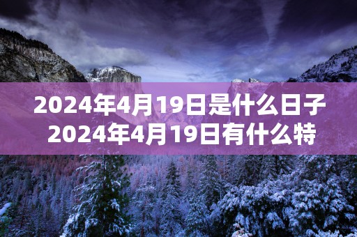 2025年4月19日是什么日子 2025年4月19日有什么特别的