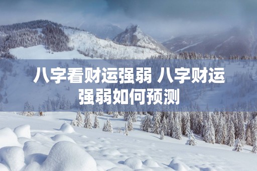 八字看财运强弱 八字财运强弱如何预测