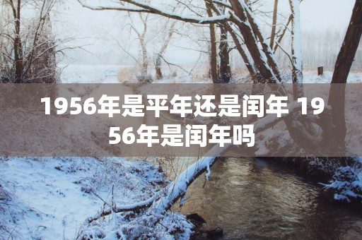 1956年是平年还是闰年 1956年是闰年吗