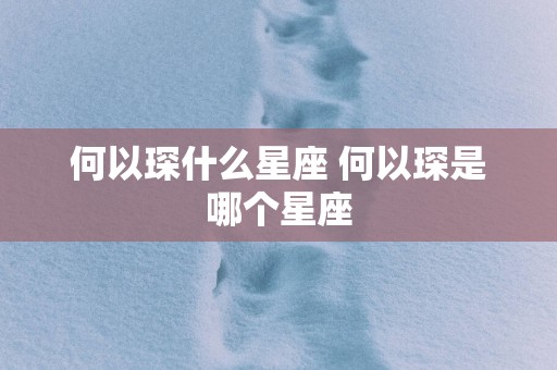 何以琛什么星座 何以琛是哪个星座
