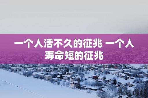 一个人活不久的征兆 一个人寿命短的征兆