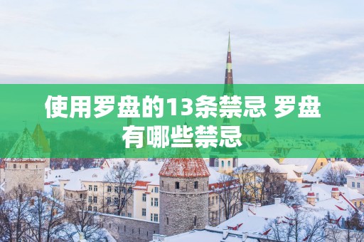 使用罗盘的13条禁忌 罗盘有哪些禁忌