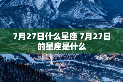 7月27日什么星座 7月27日的星座是什么