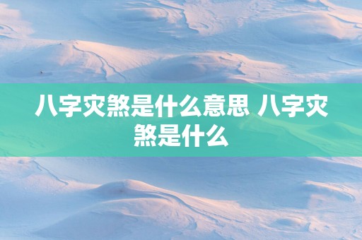 八字灾煞是什么意思 八字灾煞是什么
