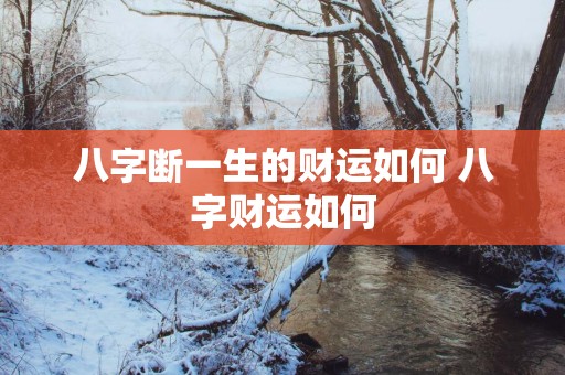 八字断一生的财运如何 八字财运如何