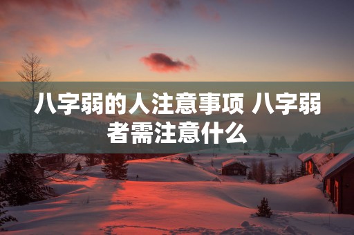 八字弱的人注意事项 八字弱者需注意什么