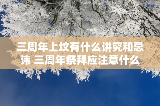 三周年上坟有什么讲究和忌讳 三周年祭拜应注意什么