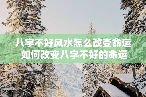 八字不好风水怎么改变命运 如何改变八字不好的命运