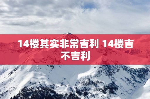 14楼其实非常吉利 14楼吉不吉利