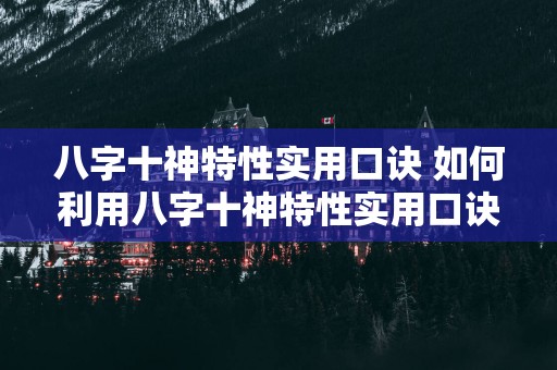 八字十神特性实用口诀 如何利用八字十神特性实用口诀命理分析