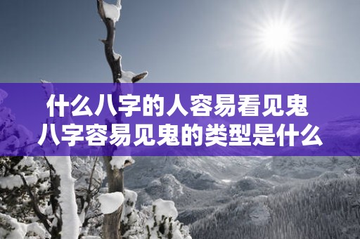 什么八字的人容易看见鬼 八字容易见鬼的类型是什么