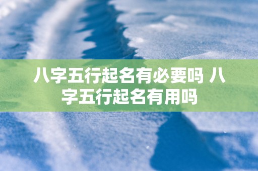 八字五行起名有必要吗 八字五行起名有用吗
