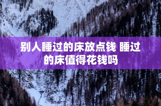 别人睡过的床放点钱 睡过的床值得花钱吗