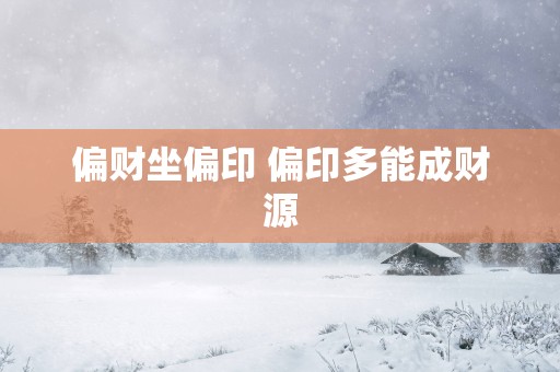 偏财坐偏印 偏印多能成财源