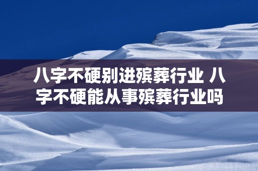 八字不硬别进殡葬行业 八字不硬能从事殡葬行业吗