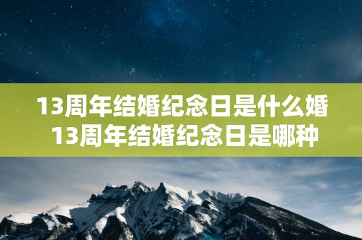 13周年结婚纪念日是什么婚 13周年结婚纪念日是哪种婚