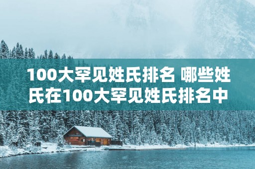100大罕见姓氏排名 哪些姓氏在100大罕见姓氏排名中