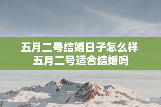 五月二号结婚日子怎么样 五月二号适合结婚吗