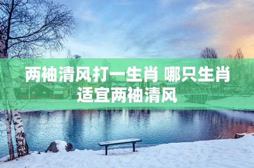 两袖清风打一生肖 哪只生肖适宜两袖清风