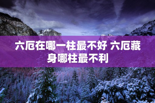 六厄在哪一柱最不好 六厄藏身哪柱最不利