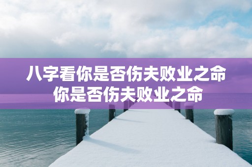 八字看你是否伤夫败业之命 你是否伤夫败业之命