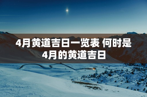 4月黄道吉日一览表 何时是4月的黄道吉日