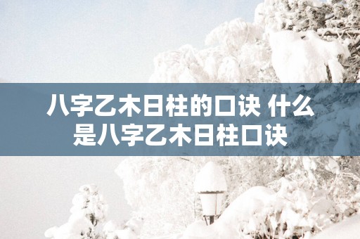 八字乙木日柱的口诀 什么是八字乙木日柱口诀
