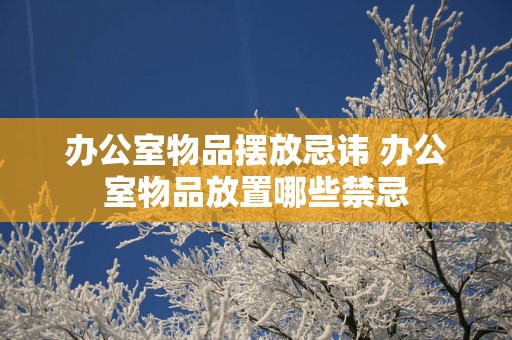 办公室物品摆放忌讳 办公室物品放置哪些禁忌