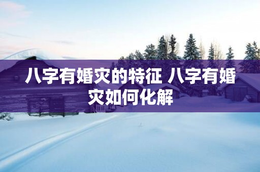 八字有婚灾的特征 八字有婚灾如何化解